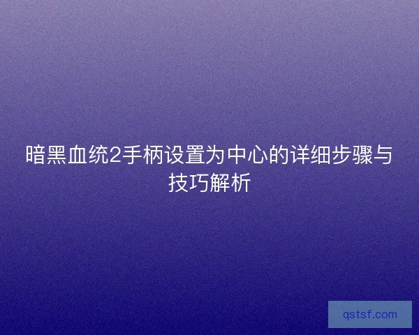 暗黑血统2手柄设置为中心的详细步骤与技巧解析