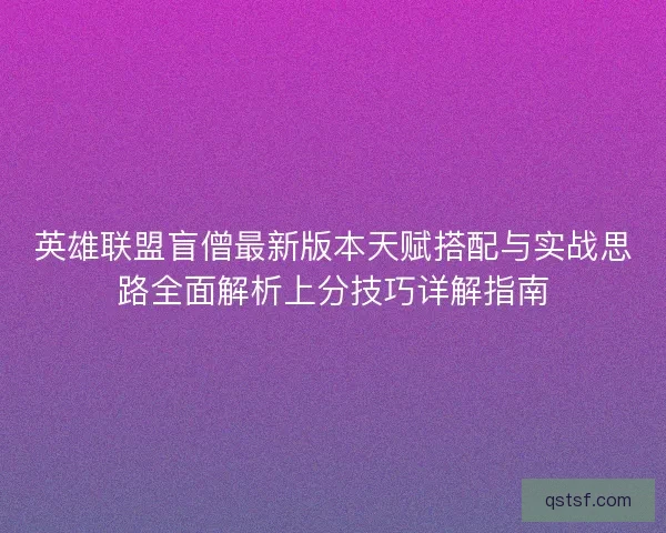英雄联盟盲僧最新版本天赋搭配与实战思路全面解析上分技巧详解指南