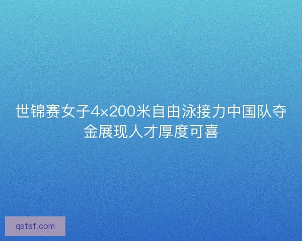 世锦赛女子4×200米自由泳接力中国队夺金展现人才厚度可喜