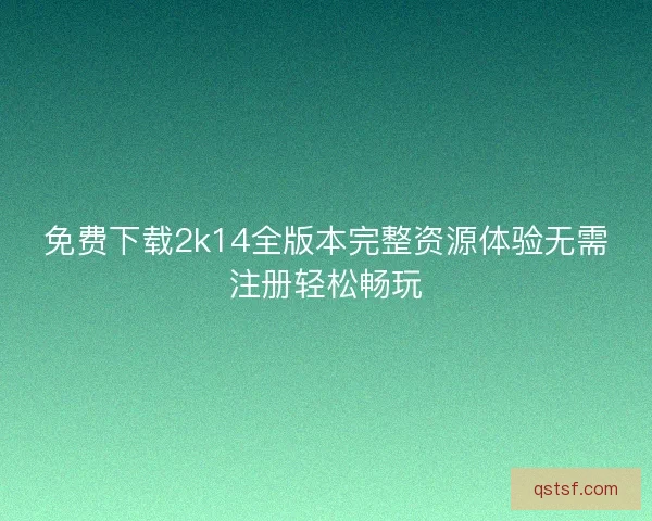 免费下载2k14全版本完整资源体验无需注册轻松畅玩