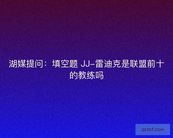 湖媒提问：填空题 JJ-雷迪克是联盟前十的教练吗