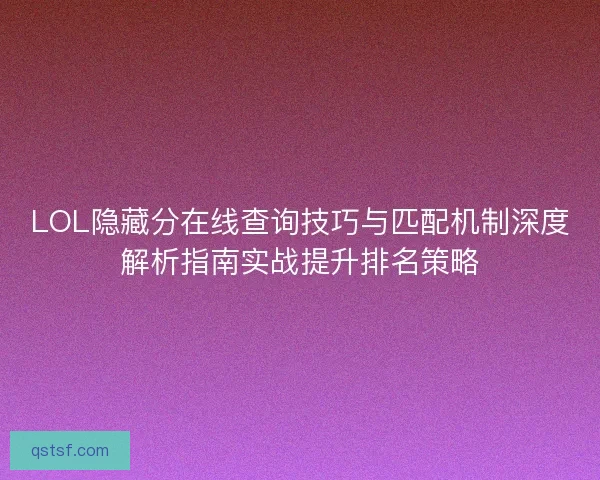 LOL隐藏分在线查询技巧与匹配机制深度解析指南实战提升排名策略