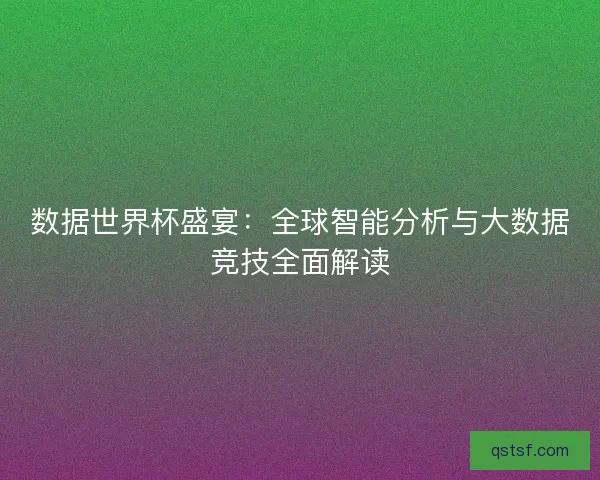 数据世界杯盛宴：全球智能分析与大数据竞技全面解读