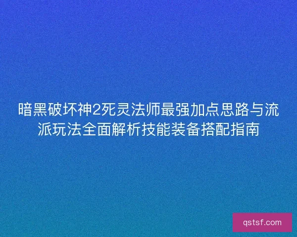 暗黑破坏神2死灵法师最强加点思路与流派玩法全面解析技能装备搭配指南