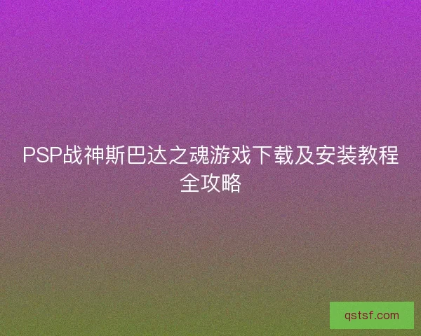 PSP战神斯巴达之魂游戏下载及安装教程全攻略