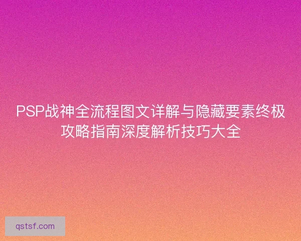 PSP战神全流程图文详解与隐藏要素终极攻略指南深度解析技巧大全 PSP战神全流程图文详解与隐藏要素终极攻略指南深度解析技巧大全