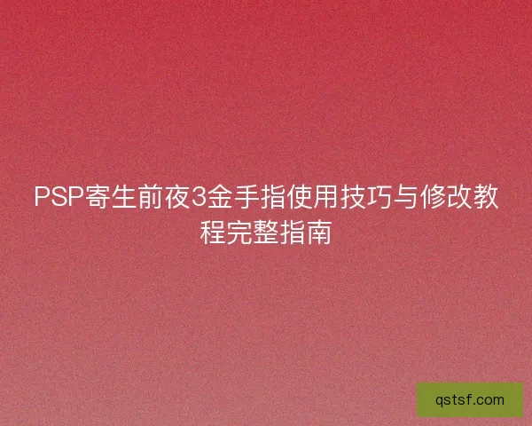 PSP寄生前夜3金手指使用技巧与修改教程完整指南 PSP寄生前夜3金手指使用技巧与修改教程完整指南
