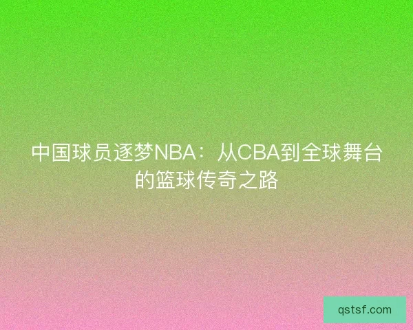 中国球员逐梦NBA:从CBA到全球舞台的篮球传奇之路 中国球员逐梦NBA:从CBA到全球舞台的篮球传奇之路