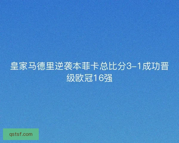 皇家马德里逆袭本菲卡总比分3-1成功晋级欧冠16强