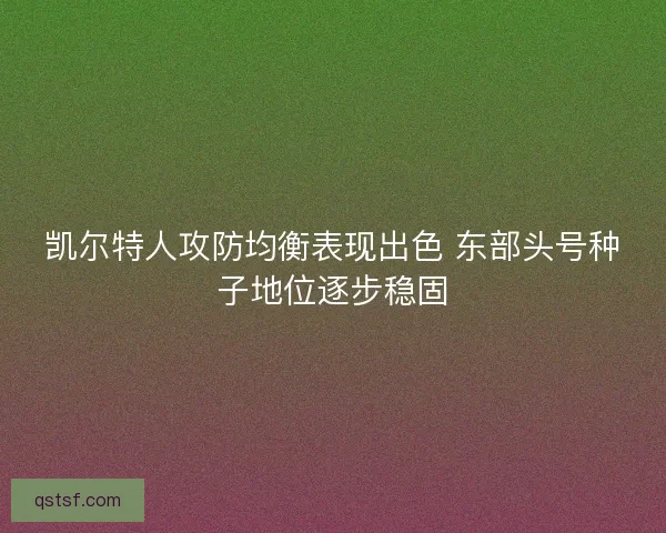 凯尔特人攻防均衡表现出色 东部头号种子地位逐步稳固